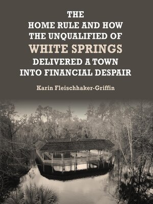 cover image of The Home Rule and How the Unqualified of White Springs Delivered a Town into Financial Despair